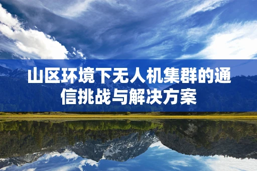 山区环境下无人机集群的通信挑战与解决方案