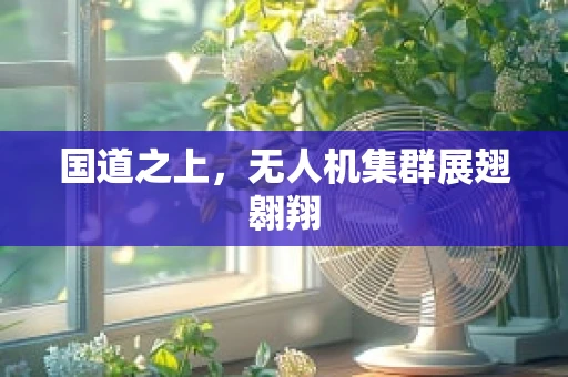 国道之上，无人机集群展翅翱翔