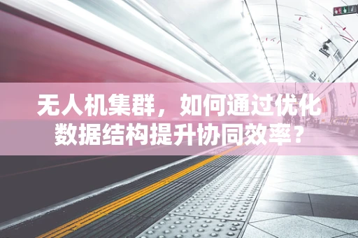 无人机集群，如何通过优化数据结构提升协同效率？