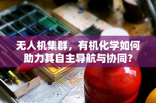 无人机集群，有机化学如何助力其自主导航与协同？