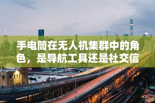 手电筒在无人机集群中的角色，是导航工具还是社交信号？
