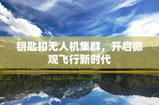钥匙扣无人机集群，开启微观飞行新时代