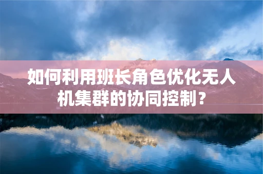 如何利用班长角色优化无人机集群的协同控制？