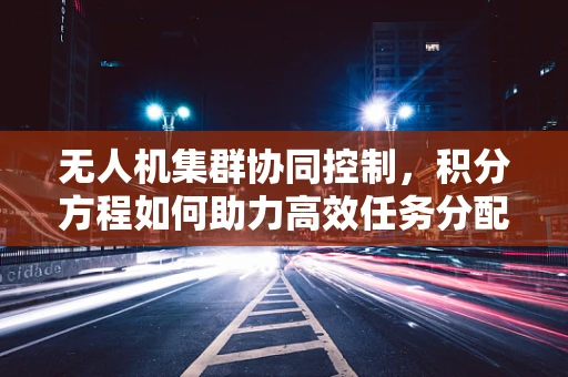 无人机集群协同控制，积分方程如何助力高效任务分配？