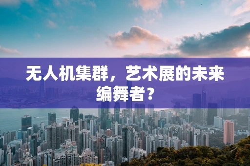 无人机集群，艺术展的未来编舞者？