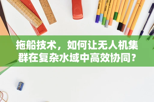拖船技术，如何让无人机集群在复杂水域中高效协同？