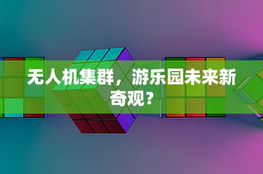 无人机集群，游乐园未来新奇观？