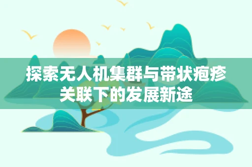 探索无人机集群与带状疱疹关联下的发展新途