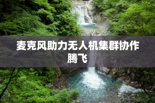 麦克风助力无人机集群协作腾飞