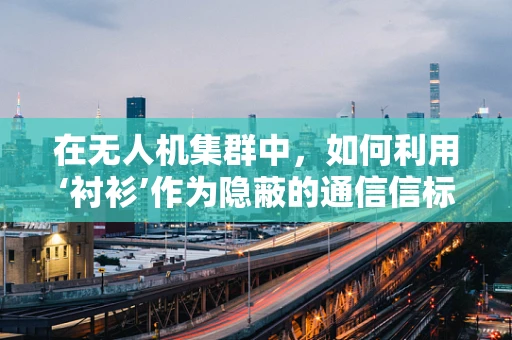 在无人机集群中，如何利用‘衬衫’作为隐蔽的通信信标？