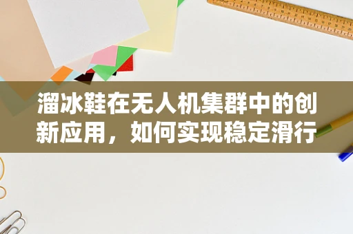 溜冰鞋在无人机集群中的创新应用，如何实现稳定滑行与协同？