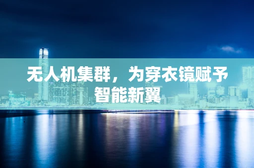 无人机集群，为穿衣镜赋予智能新翼