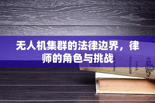 无人机集群的法律边界，律师的角色与挑战