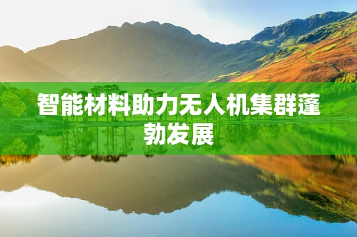 智能材料助力无人机集群蓬勃发展