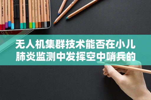 无人机集群技术能否在小儿肺炎监测中发挥空中哨兵的作用？