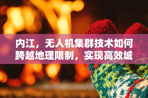 内江，无人机集群技术如何跨越地理限制，实现高效城市管理？