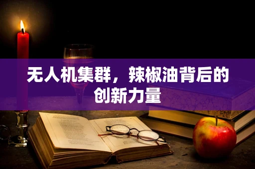 无人机集群，辣椒油背后的创新力量