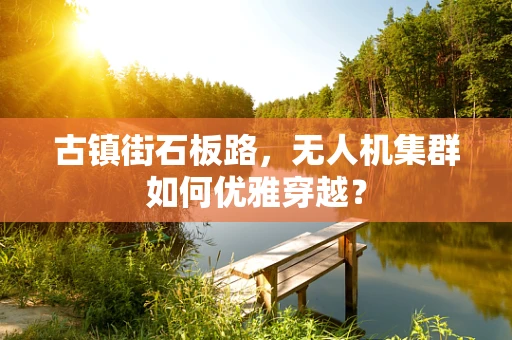 古镇街石板路，无人机集群如何优雅穿越？