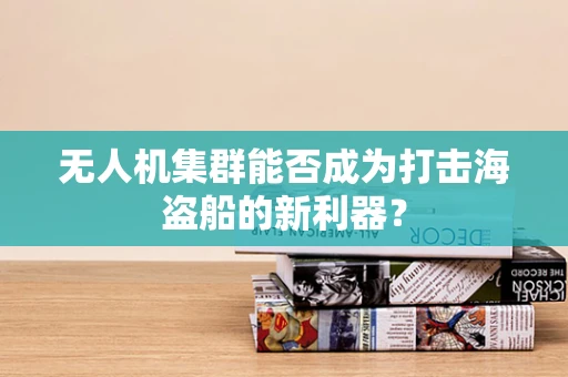 无人机集群能否成为打击海盗船的新利器？