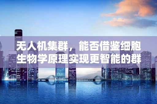 无人机集群，能否借鉴细胞生物学原理实现更智能的群体智能？