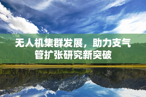无人机集群发展，助力支气管扩张研究新突破