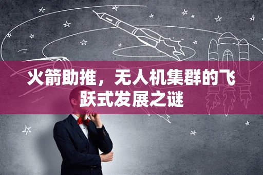 火箭助推，无人机集群的飞跃式发展之谜