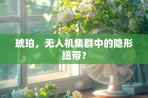 琥珀，无人机集群中的隐形纽带？