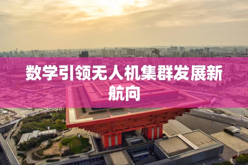 数学引领无人机集群发展新航向