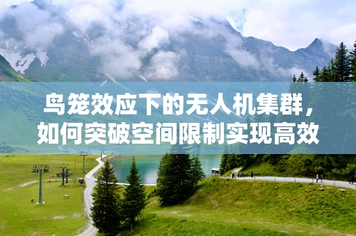 鸟笼效应下的无人机集群，如何突破空间限制实现高效协同？