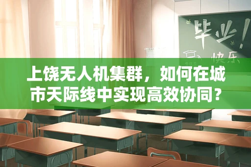 上饶无人机集群，如何在城市天际线中实现高效协同？