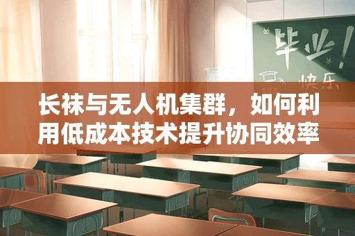 长袜与无人机集群，如何利用低成本技术提升协同效率？