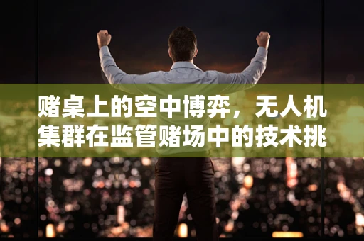 赌桌上的空中博弈，无人机集群在监管赌场中的技术挑战