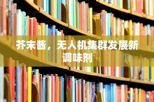 芥末酱，无人机集群发展新调味剂