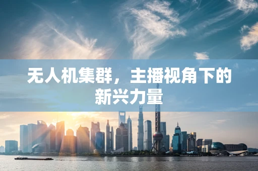 无人机集群，主播视角下的新兴力量