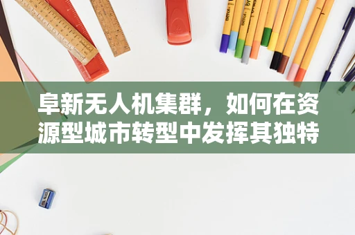 阜新无人机集群，如何在资源型城市转型中发挥其独特优势？