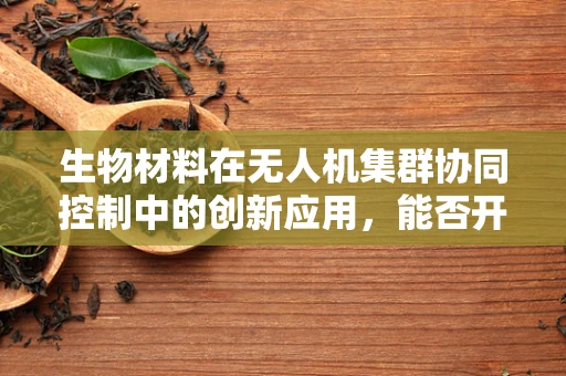 生物材料在无人机集群协同控制中的创新应用，能否开启空中机器人的‘生物智慧’时代？