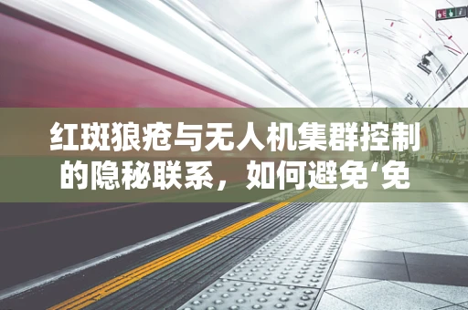 红斑狼疮与无人机集群控制的隐秘联系，如何避免‘免疫反应’？