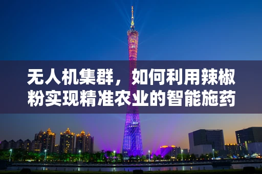 无人机集群，如何利用辣椒粉实现精准农业的智能施药？