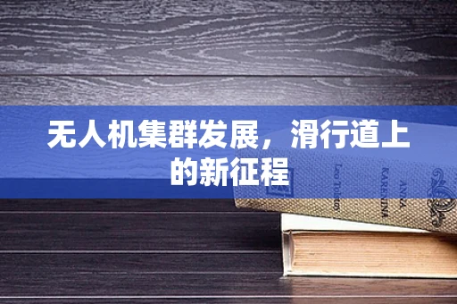 无人机集群发展，滑行道上的新征程