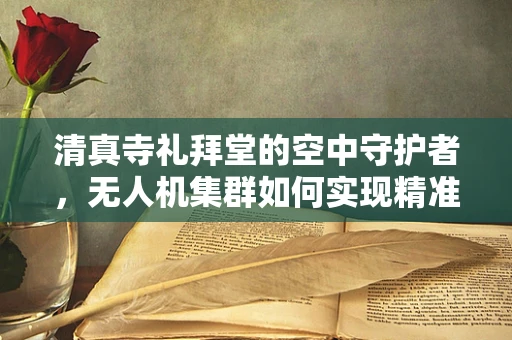 清真寺礼拜堂的空中守护者，无人机集群如何实现精准监控？