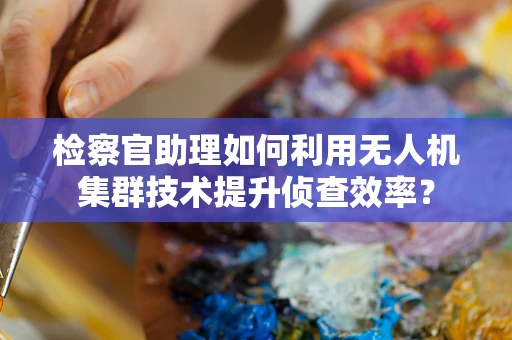 检察官助理如何利用无人机集群技术提升侦查效率？