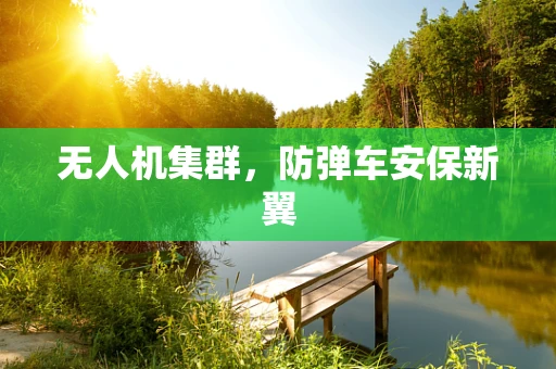 无人机集群，防弹车安保新翼