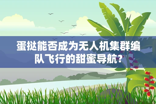 蛋挞能否成为无人机集群编队飞行的甜蜜导航？