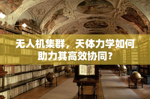 无人机集群，天体力学如何助力其高效协同？