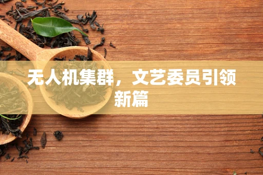 无人机集群，文艺委员引领新篇