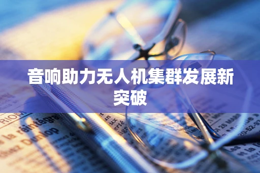 音响助力无人机集群发展新突破