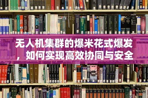 无人机集群的爆米花式爆发，如何实现高效协同与安全控制？