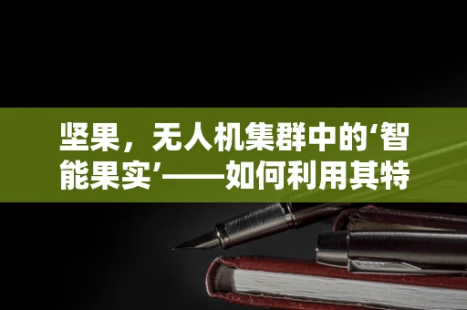 坚果，无人机集群中的‘智能果实’——如何利用其特性优化集群效能？
