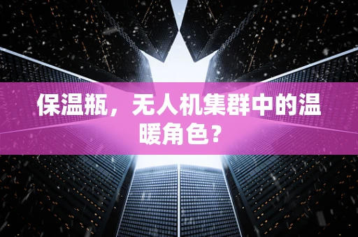保温瓶，无人机集群中的温暖角色？