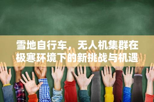 雪地自行车，无人机集群在极寒环境下的新挑战与机遇？